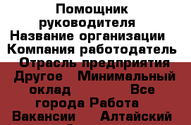 ..Помощник руководителя › Название организации ­ Компания-работодатель › Отрасль предприятия ­ Другое › Минимальный оклад ­ 29 000 - Все города Работа » Вакансии   . Алтайский край,Славгород г.